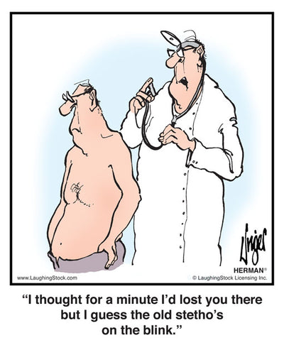 I thought for a minute I'd lost you there but I guess the old stetho's on the blink.