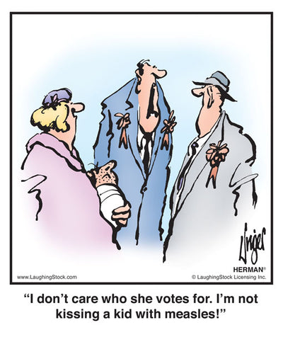 I don’t care who she votes for. I’m not kissing a kid with measles!
