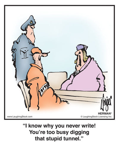 I know why you never write! You’re too busy digging that stupid tunnel.