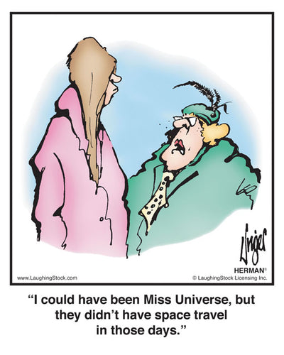I could have been Miss Universe, but they didn’t have space travel in those days.