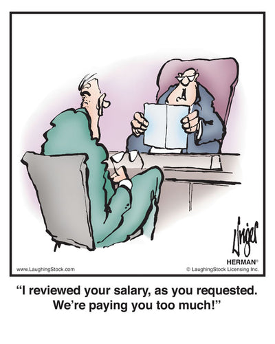 I reviewed your salary, as you requested. We’re paying you too much!