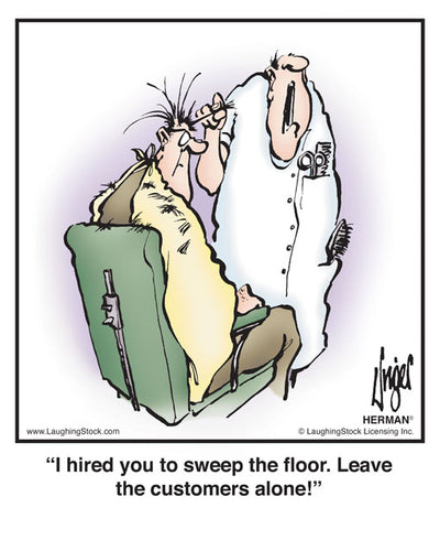 I hired you to sweep the ﬂoor. Leave the customers alone!