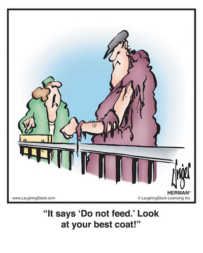 It says ‘Do not feed.’ Look at your best coat!