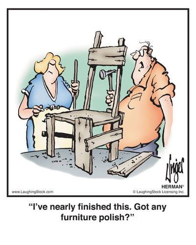 I’ve nearly ﬁnished this. Got any furniture polish?