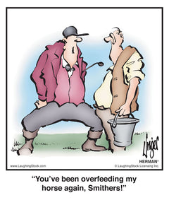 You’ve been overfeeding my horse again, Smithers!