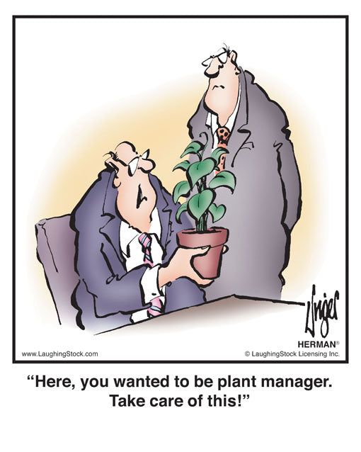 Here, you wanted to be plant manager. Take care of this!