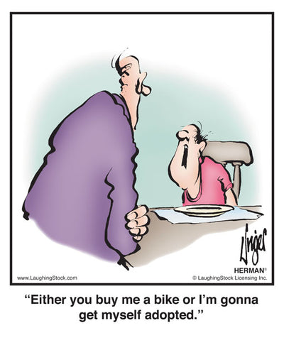 Either you buy me a bike or I’m gonna get myself adopted.