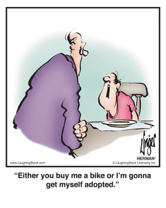 Either you buy me a bike or I’m gonna get myself adopted.