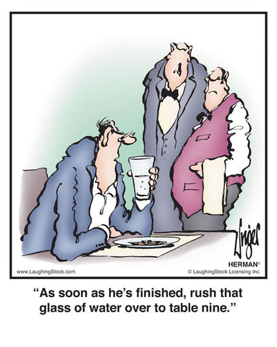 As soon as he’s finished, rush that glass of water over to table nine.