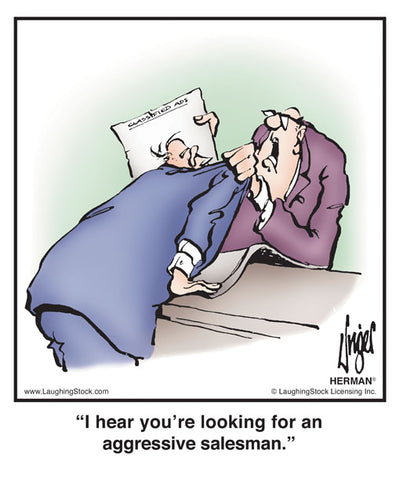 I hear you’re looking for an aggressive salesman.