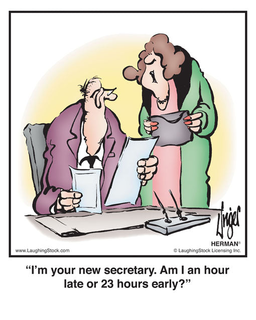 I’m your new secretary. Am I an hour late or 23 hours early?
