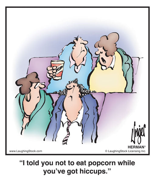 I told you not to eat popcorn while you’ve got hiccups.