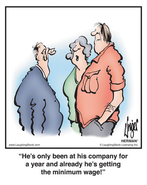 He’s only been at his company for a year and already he’s getting the minimum wage!
