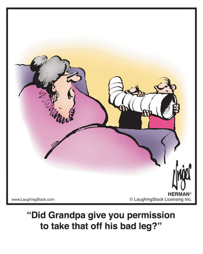 Did Grandpa give you permission to take that off his bad leg?