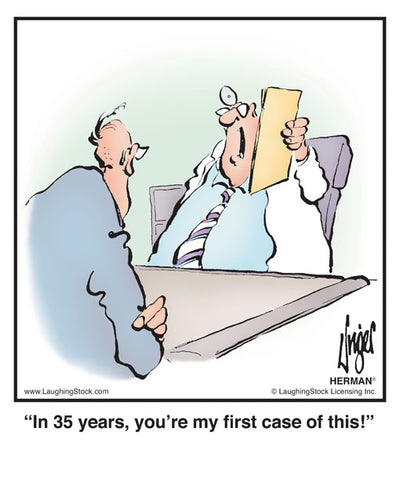 In 35 years, you’re my ﬁrst case of this!