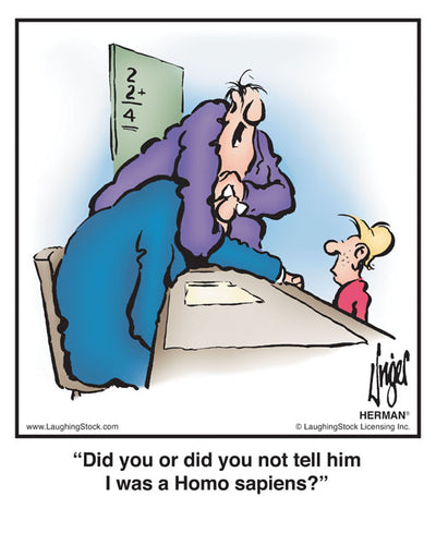 Did you or did you not tell him I was a Homo sapiens?