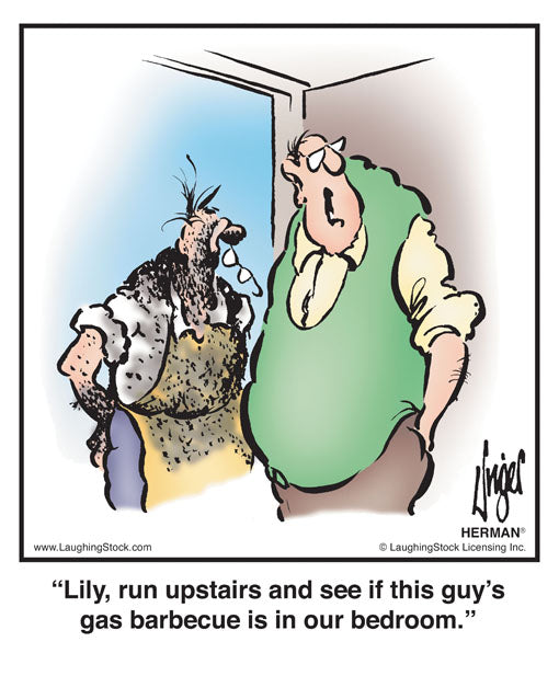 Lily, run upstairs and see if this guy’s gas barbecue is in our bedroom.