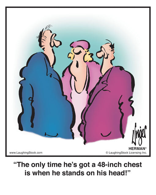 The only time he’s got a 48-inch chest is when he stands on his head!