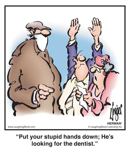 Put your stupid hands down; He’s looking for the dentist.