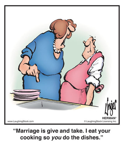 Marriage is give and take. I eat your cooking so you do the dishes.