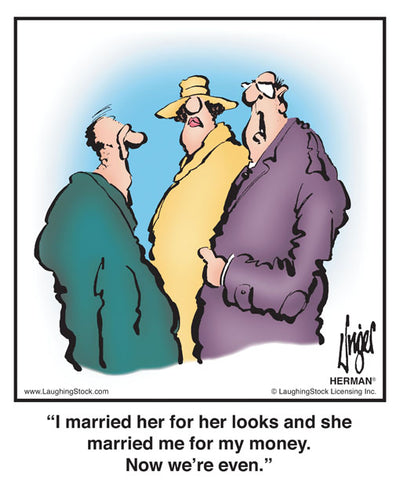 I married her for her looks and she married me for my money. Now we’re even.