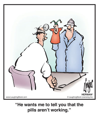 He wants me to tell you that the pills aren’t working.