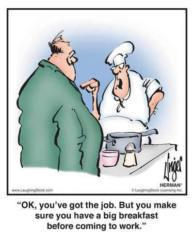 OK, you’ve got the job. But you make sure you have a big breakfast before coming to work.