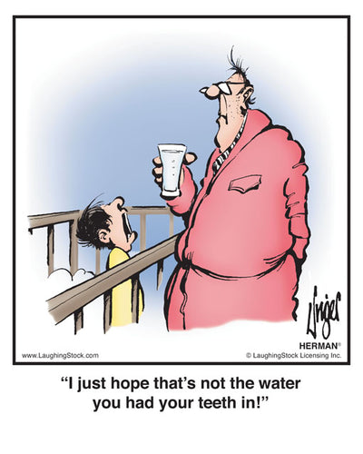 I just hope that’s not the water you had your teeth in!