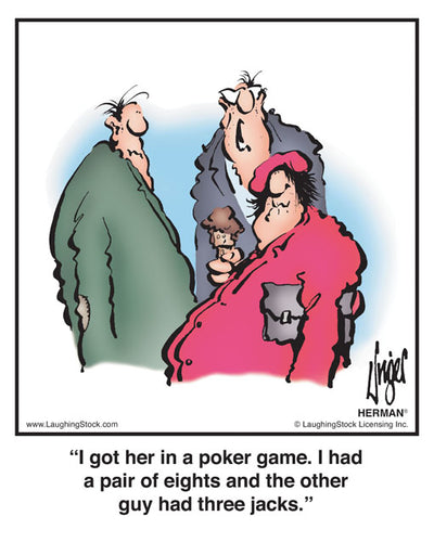 I got her in a poker game. I had a pair of eights and the other guy had three jacks.
