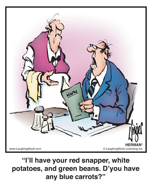 I’ll have your red snapper, white potatoes, and green beans. D’you have any blue carrots?