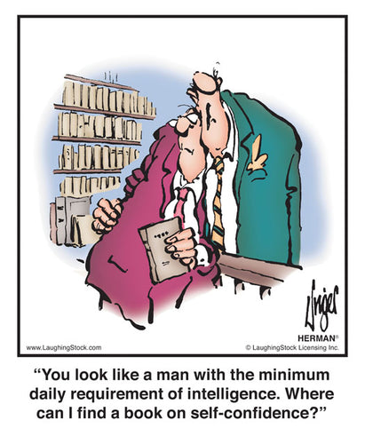 You look like a man with the minimum daily requirement of intelligence. Where can I find a book on self-confidence?