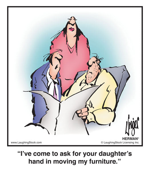 I’ve come to ask for your daughter’s hand in moving my furniture.