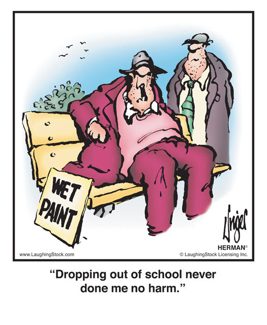 Dropping out of school never done me no harm.