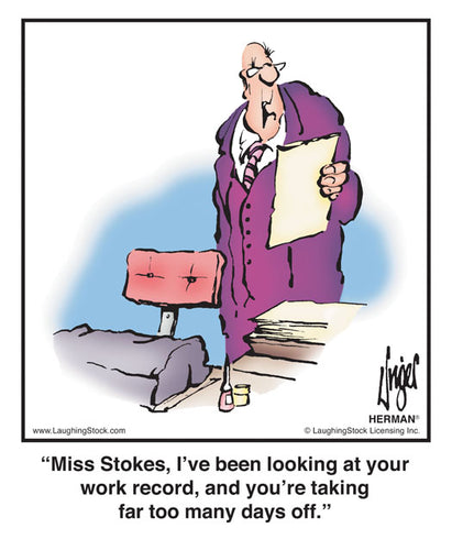 Miss Stokes, I’ve been looking at your work record, and you’re taking far too many days off.