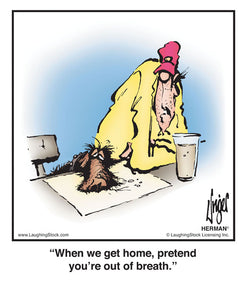 When we get home, pretend you’re out of breath.