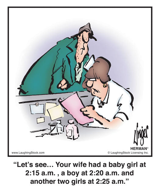 Let’s see… Your wife had a baby girl at 2:15 a.m. , a boy at 2:20 a.m. and another two girls at 2:25 a.m.