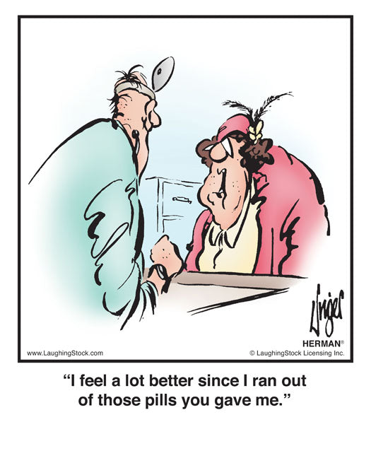I feel a lot better since I ran out of those pills you gave me.