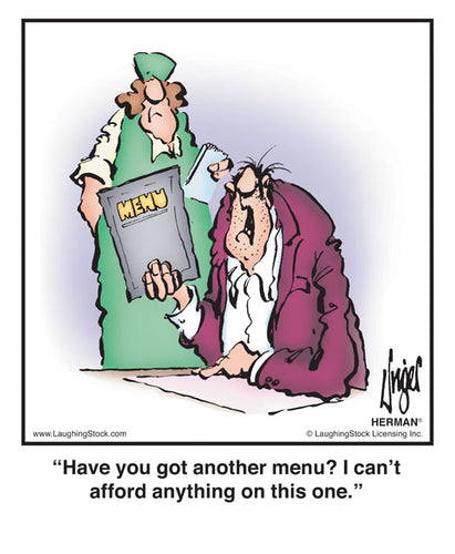 Have you got another menu? I can’t afford anything on this one.