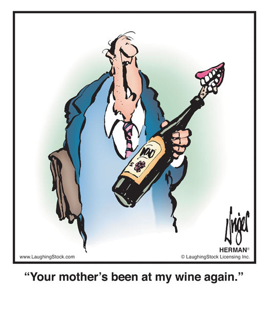 Your mother’s been at my wine again.