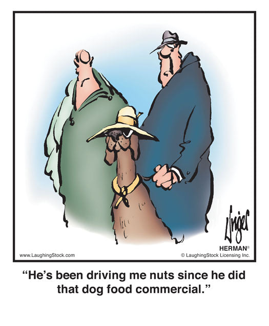 He’s been driving me nuts since he did that dog food commercial.