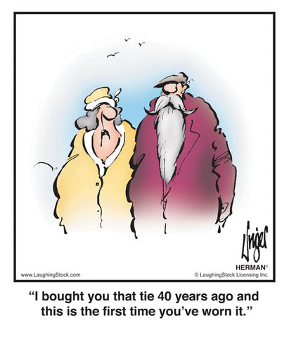 I bought you that tie 40 years ago and this is the first time you’ve worn it.