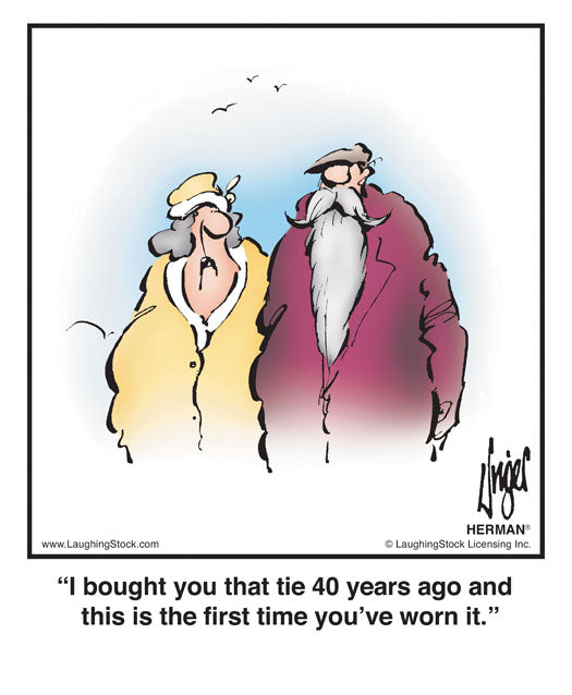 I bought you that tie 40 years ago and this is the first time you’ve worn it.