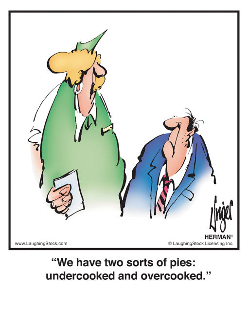 We have two sorts of pies: undercooked and overcooked.