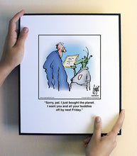 Load image into Gallery viewer, Sorry, pal. I just bought the planet. I want you and all your buddies off by next Friday.