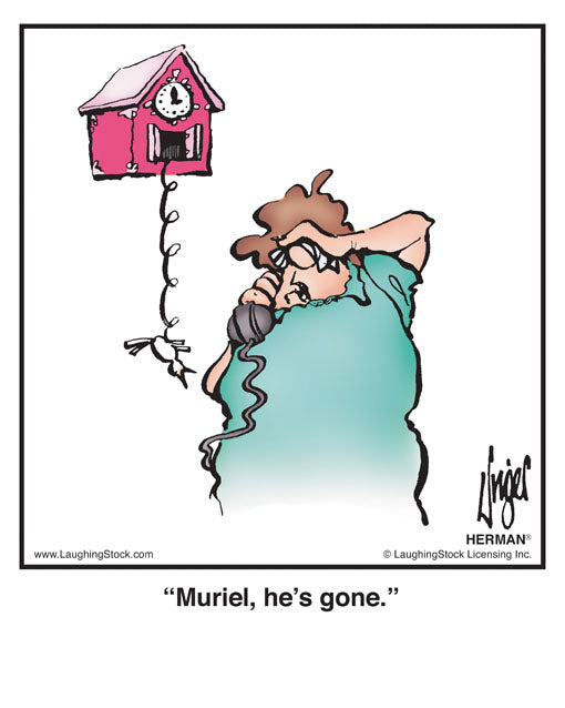 Muriel, he’s gone.