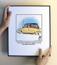 Load image into Gallery viewer, You said we could get a bigger car when the triplets were born.