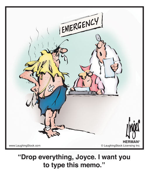 Drop everything, Joyce. I want you to type this memo.