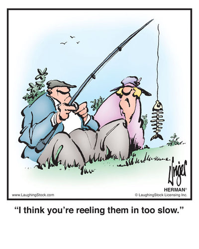 I think you’re reeling them in too slow.