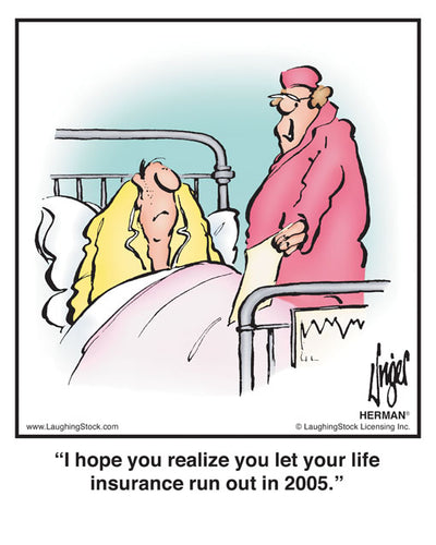 I hope you realize you let your life insurance run out in 2005.