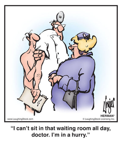 I can’t sit in that waiting room all day, doctor. I’m in a hurry.